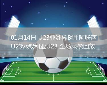 01月14日 U23亚洲杯B组 阿联酋U23vs叙利亚U23 全场录像回放