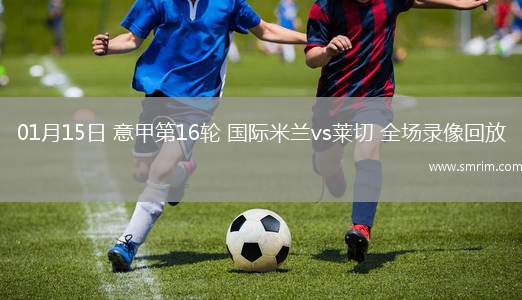 01月15日 意甲第16轮 国际米兰vs莱切 全场录像回放