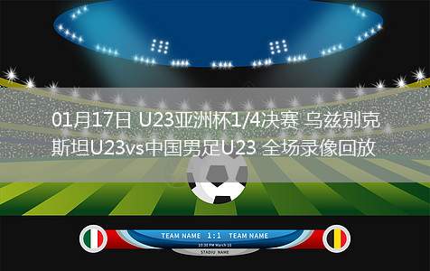 01月17日 U23亚洲杯1/4决赛 乌兹别克斯坦U23vs中国男足U23 全场录像回放