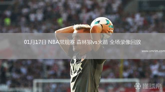 01月17日 NBA常规赛 森林狼vs火箭 全场录像回放