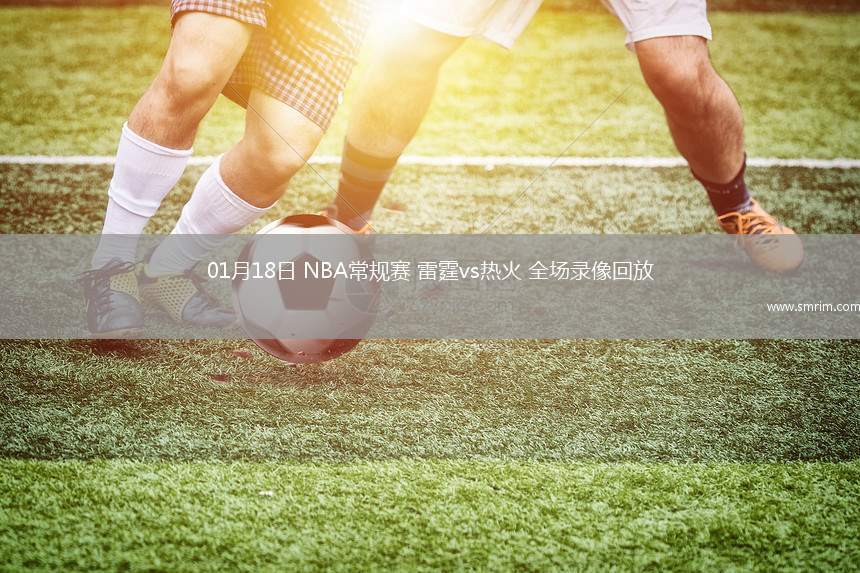 01月18日 NBA常规赛 雷霆vs热火 全场录像回放