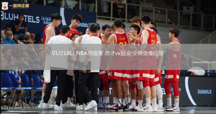 01月18日 NBA常规赛 奇才vs掘金 全场录像回放